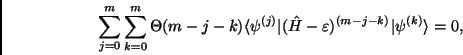 \begin{displaymath}
\sum_{j=0}^{m} \sum_{k=0}^{m} \Theta(m-j-k) \langle
\psi^{...
...{H}} - \varepsilon)^{(m-j-k)} \vert
\psi^{(k)} \rangle = 0,
\end{displaymath}